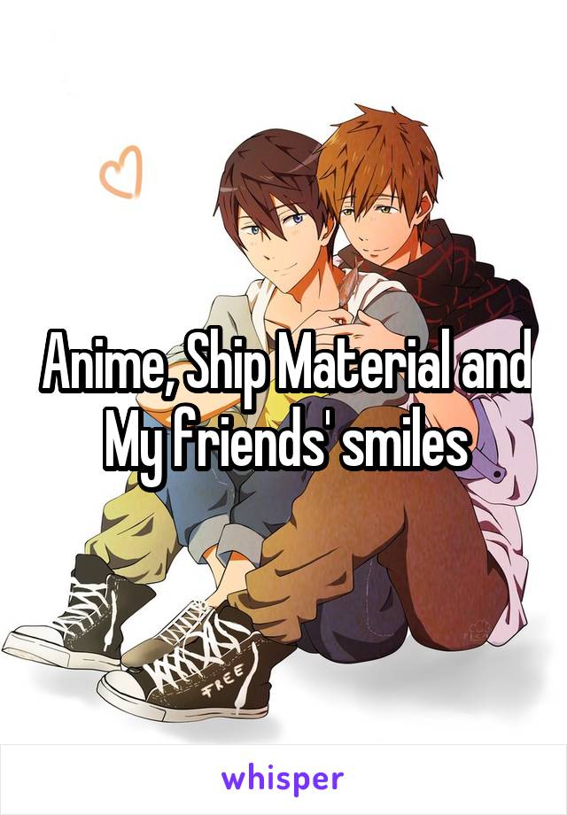 Anime, Ship Material and
My friends' smiles