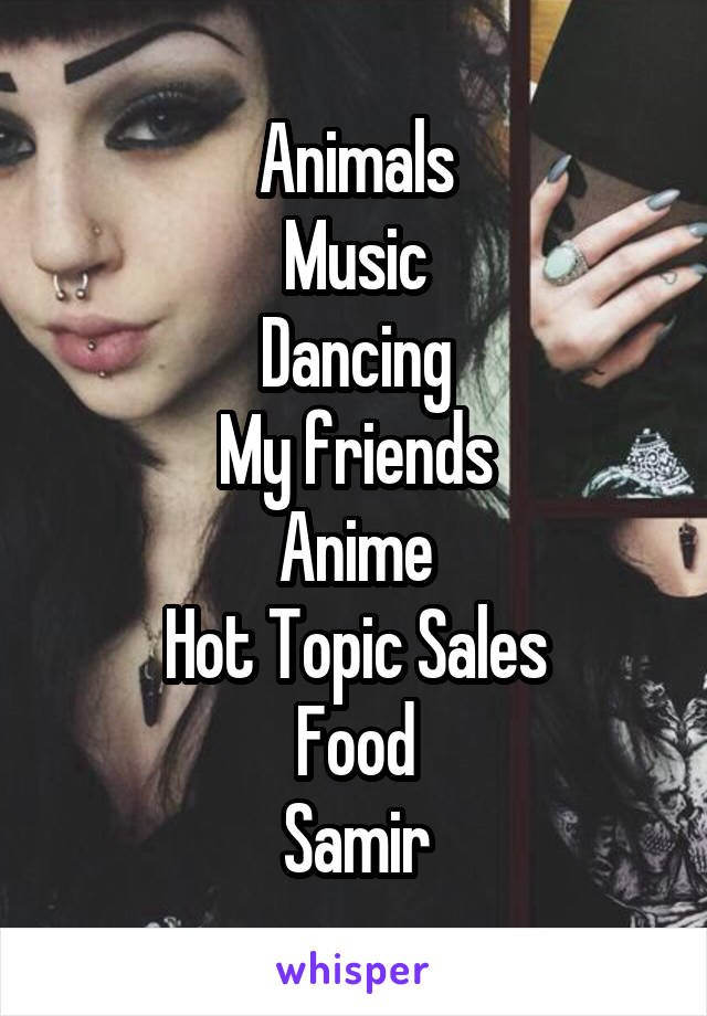 Animals
Music
Dancing
My friends
Anime
Hot Topic Sales
Food
Samir