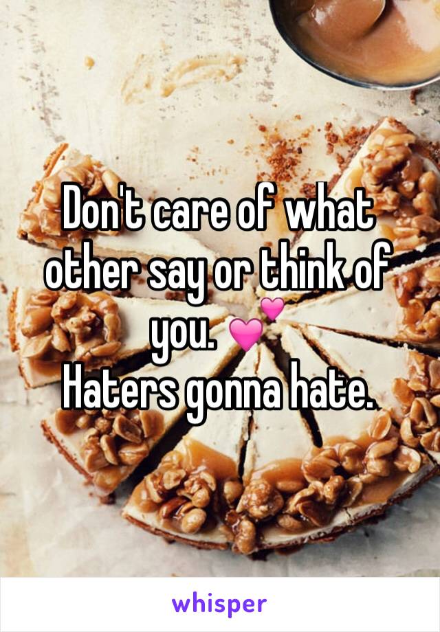 Don't care of what other say or think of you. 💕
Haters gonna hate.