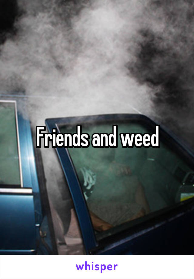 Friends and weed