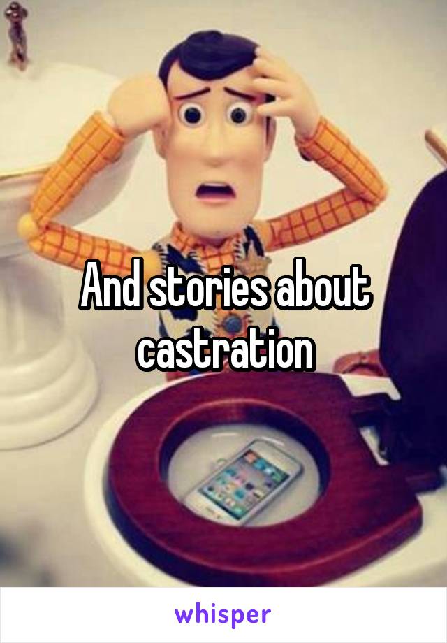 And stories about castration