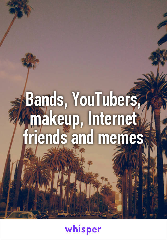 Bands, YouTubers, makeup, Internet friends and memes