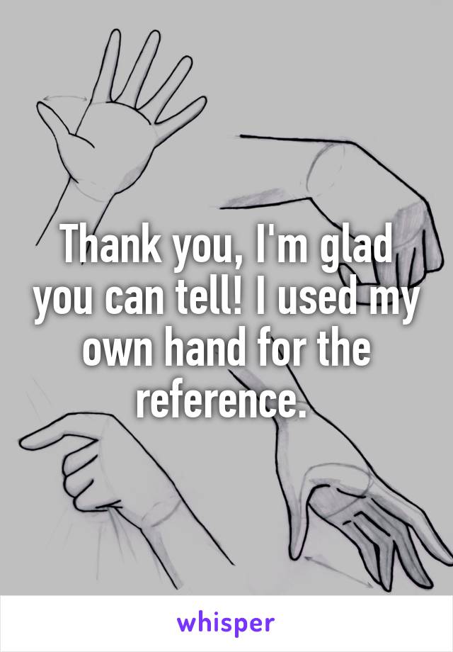 Thank you, I'm glad you can tell! I used my own hand for the reference. 