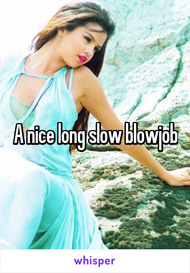 A nice long slow blowjob