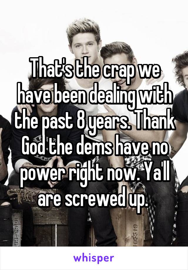 That's the crap we have been dealing with the past 8 years. Thank God the dems have no power right now. Ya'll are screwed up. 