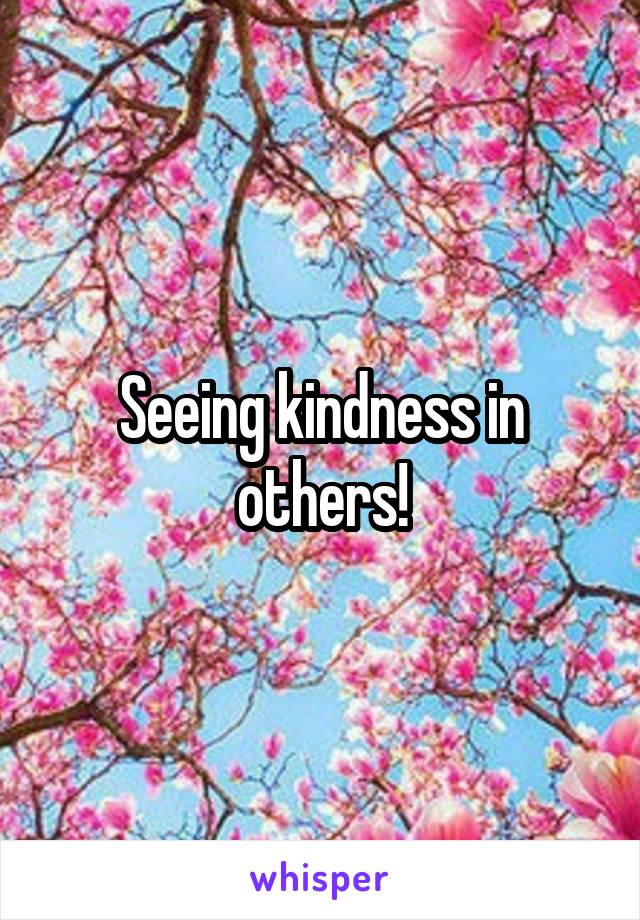 Seeing kindness in others!