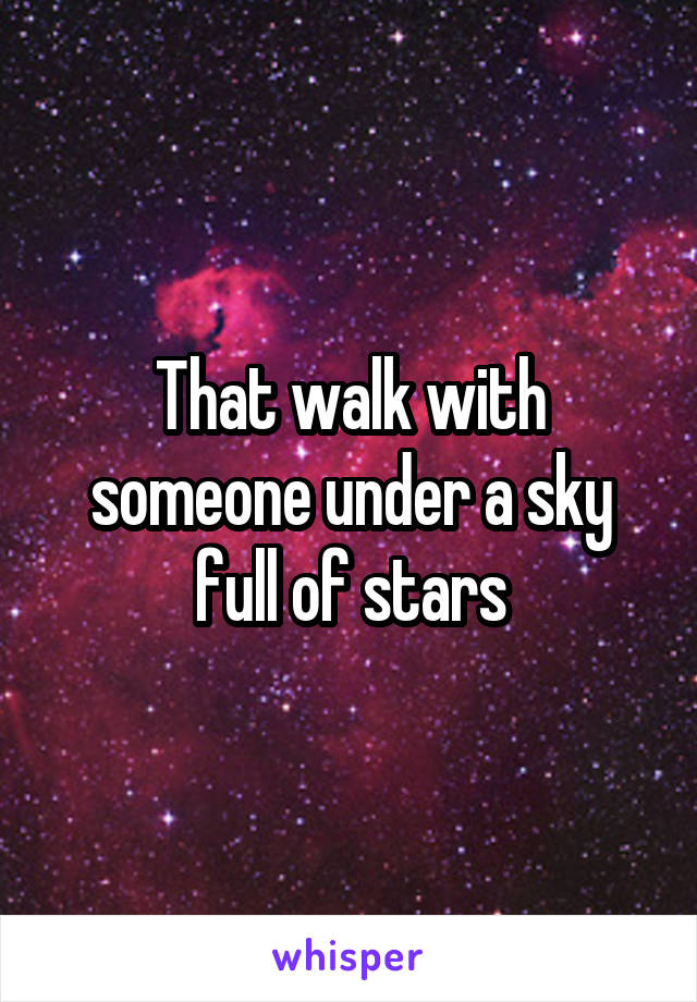 That walk with someone under a sky full of stars