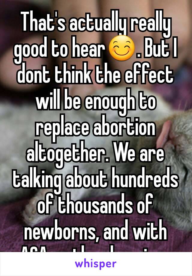 That's actually really good to hear😊. But I dont think the effect will be enough to replace abortion altogether. We are talking about hundreds of thousands of newborns, and with ACA on the chopping..