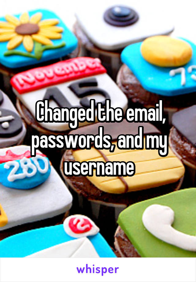  Changed the email, passwords, and my username