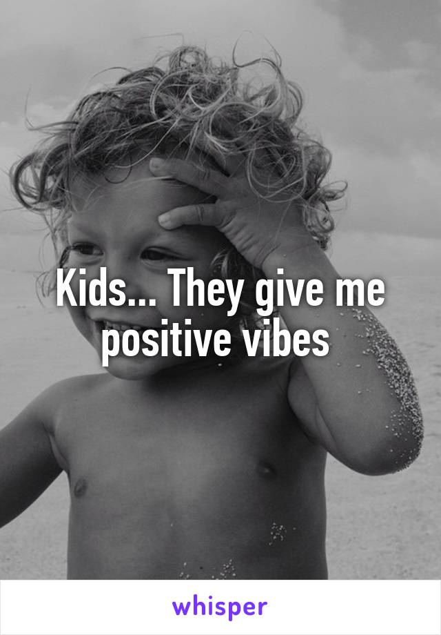 Kids... They give me positive vibes 