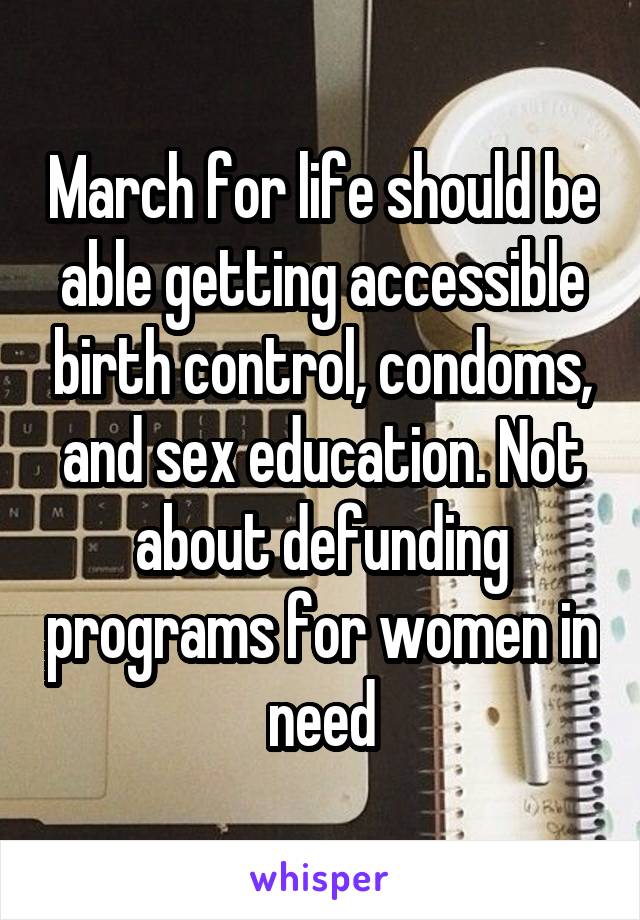 March for life should be able getting accessible birth control, condoms, and sex education. Not about defunding programs for women in need