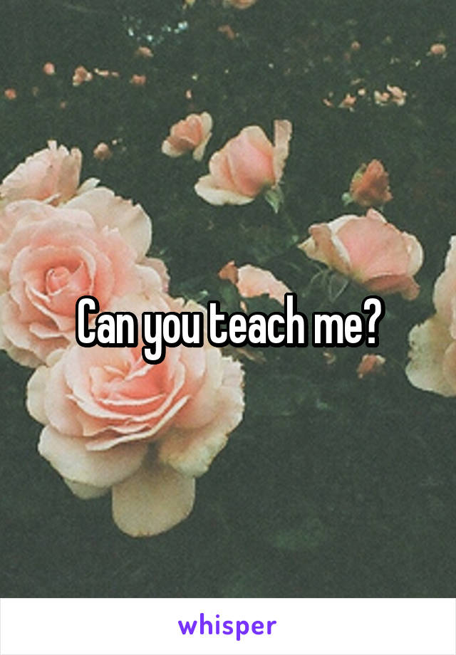 Can you teach me?