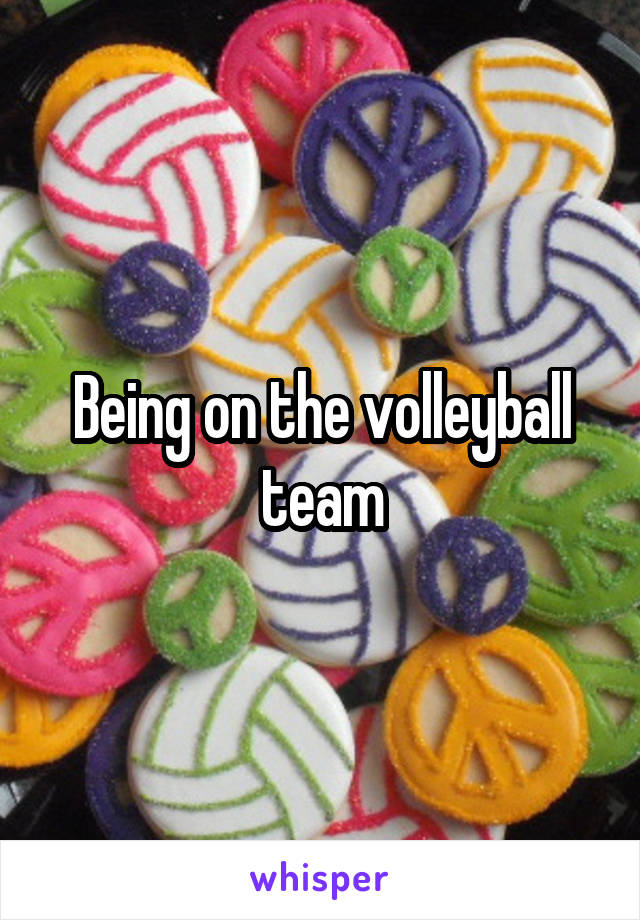 Being on the volleyball team