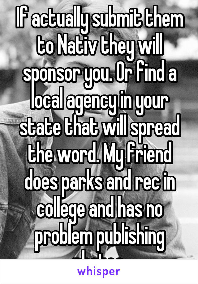 If actually submit them to Nativ they will sponsor you. Or find a local agency in your state that will spread the word. My friend does parks and rec in college and has no problem publishing photos.