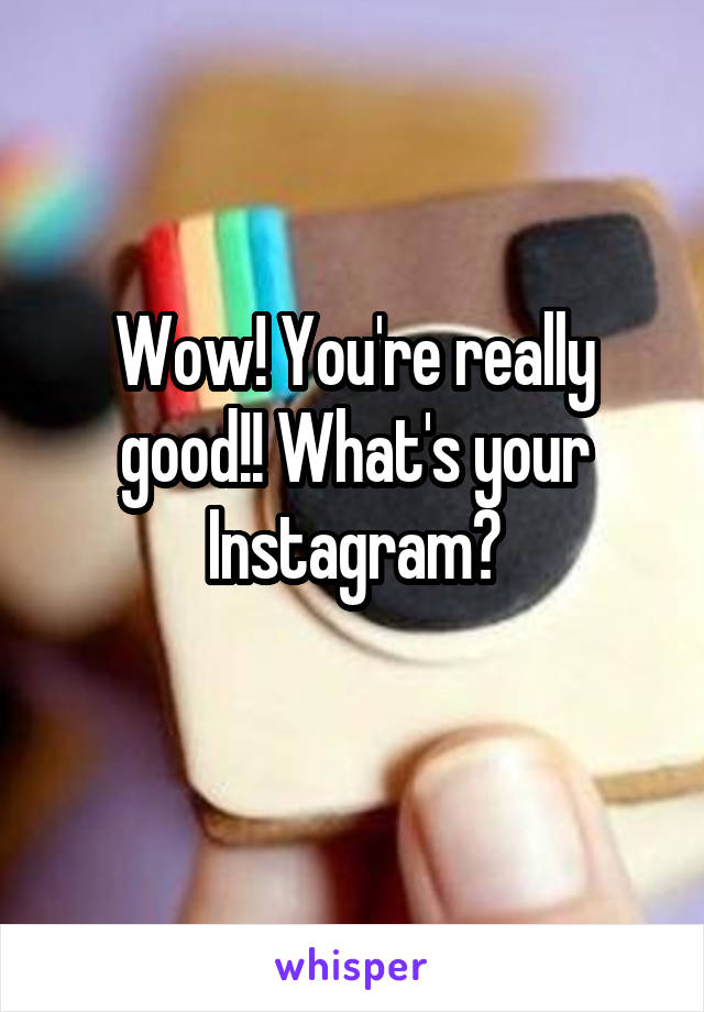 Wow! You're really good!! What's your Instagram?
