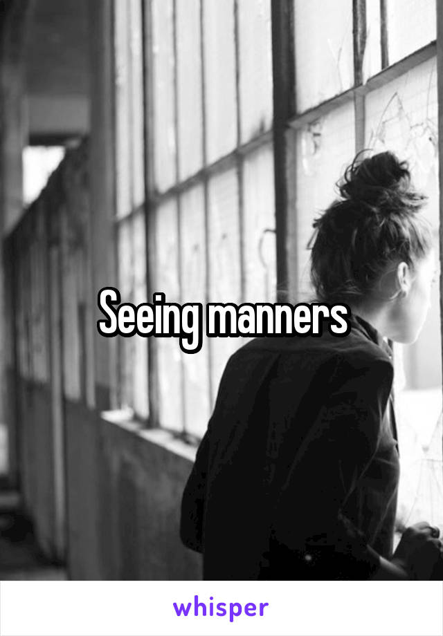 Seeing manners