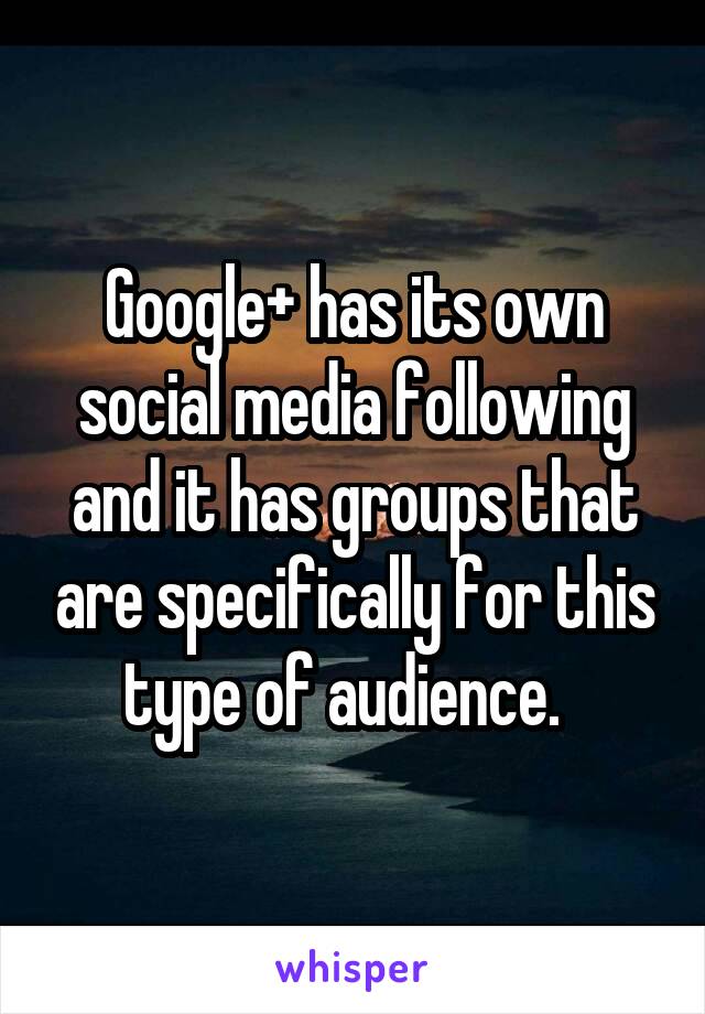 Google+ has its own social media following and it has groups that are specifically for this type of audience.  