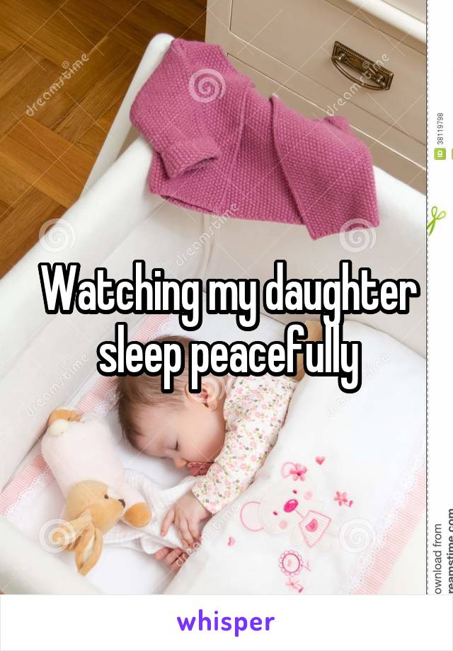 Watching my daughter sleep peacefully