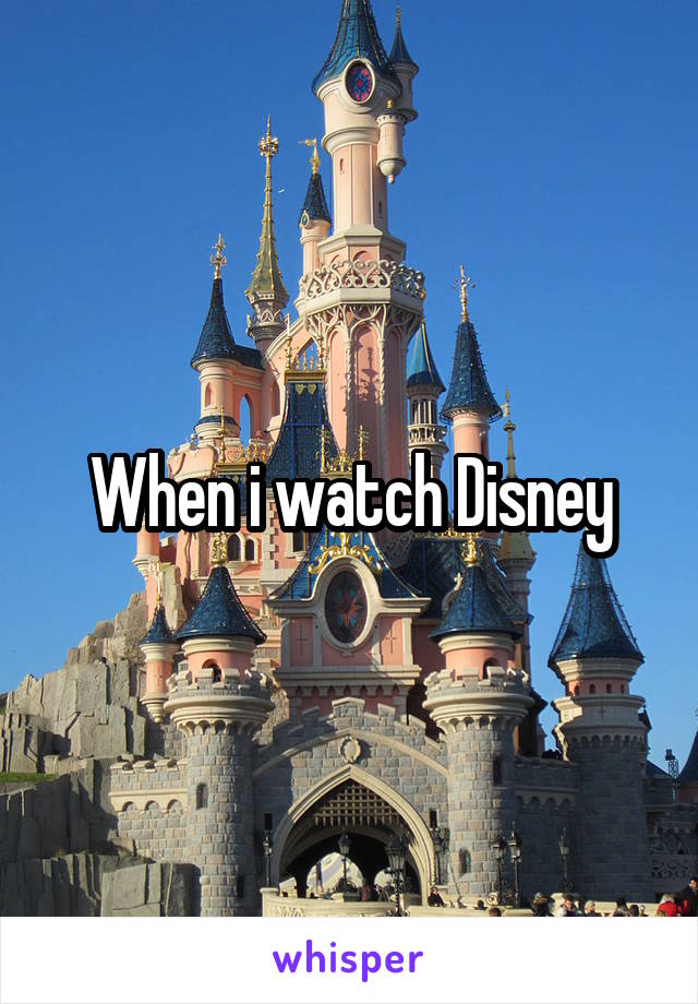 When i watch Disney