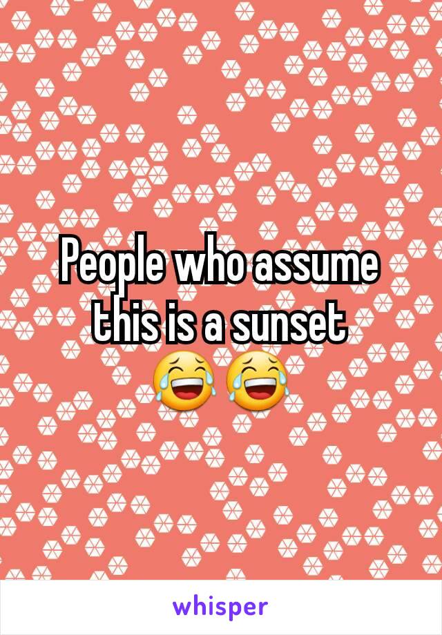 People who assume this is a sunset
😂😂