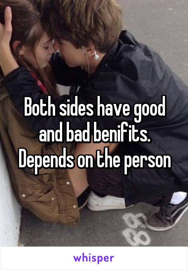 Both sides have good and bad benifits. Depends on the person