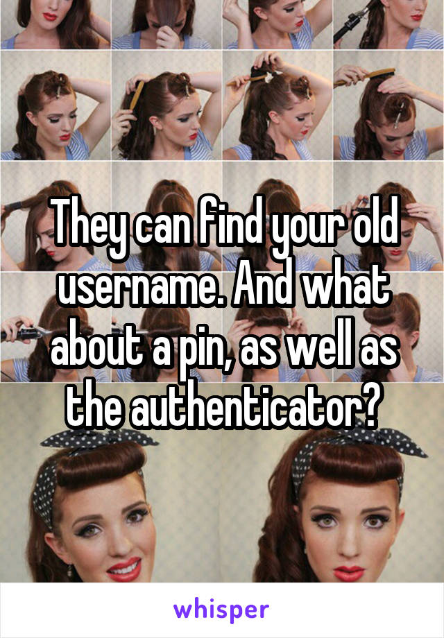 They can find your old username. And what about a pin, as well as the authenticator?