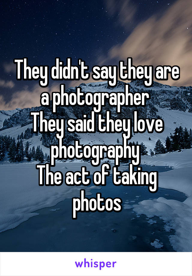 They didn't say they are a photographer 
They said they love photography 
The act of taking photos