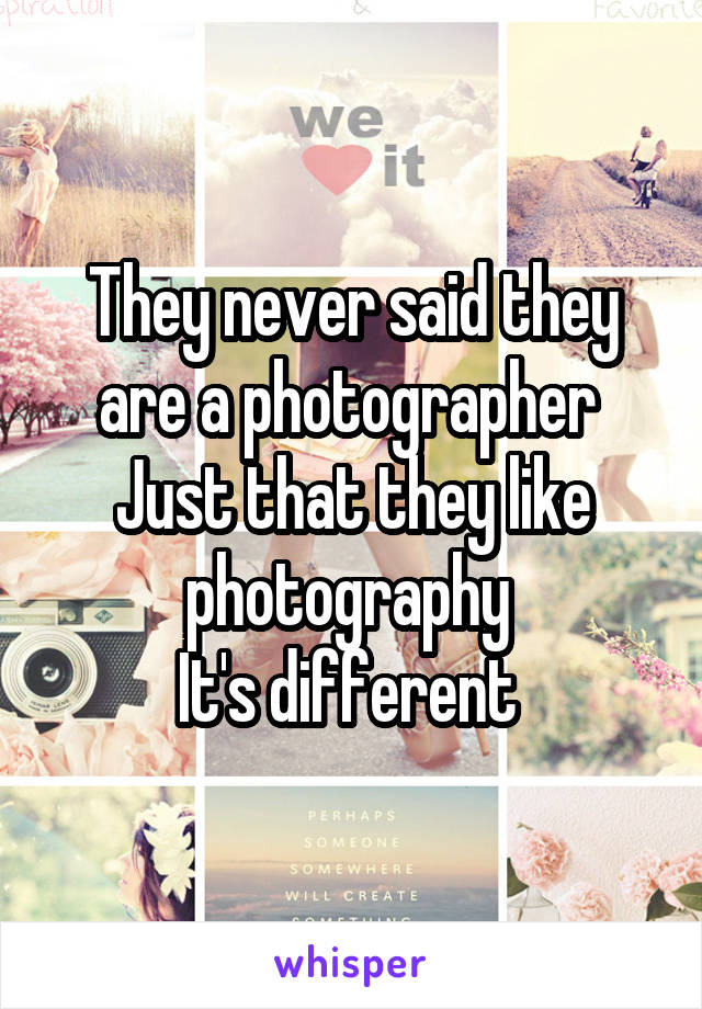 They never said they are a photographer 
Just that they like photography 
It's different 