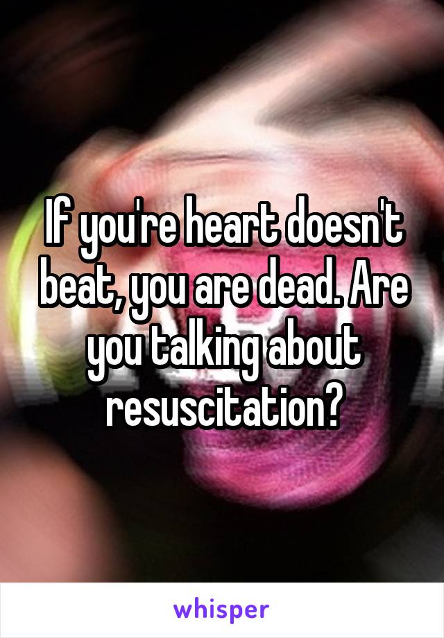 If you're heart doesn't beat, you are dead. Are you talking about resuscitation?
