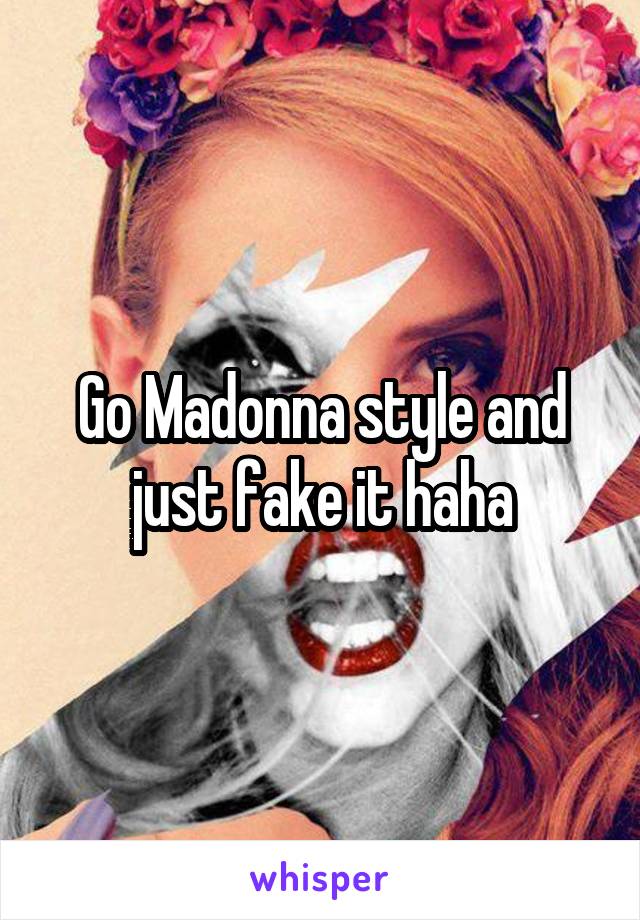 Go Madonna style and just fake it haha