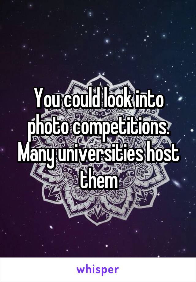 You could look into photo competitions. Many universities host them