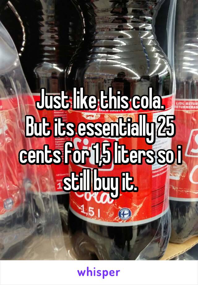 Just like this cola.
But its essentially 25 cents for 1,5 liters so i still buy it.