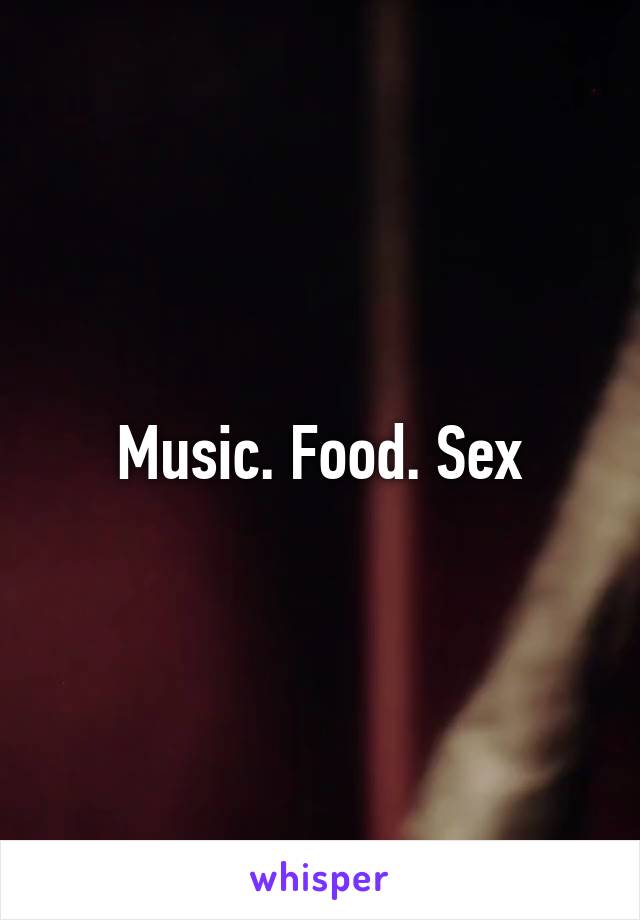 Music. Food. Sex