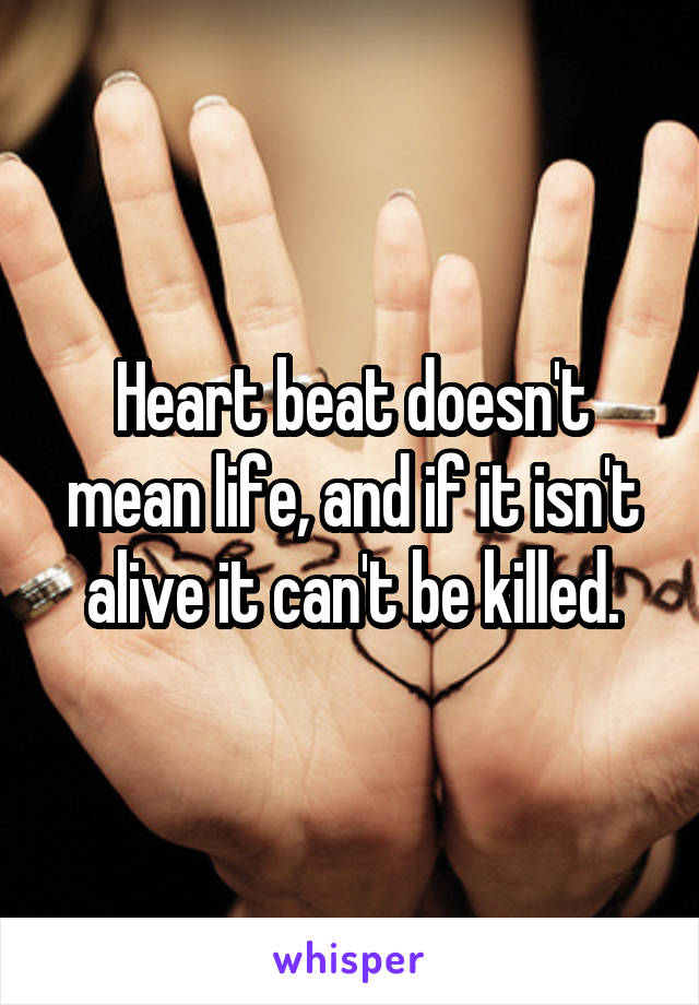 Heart beat doesn't mean life, and if it isn't alive it can't be killed.