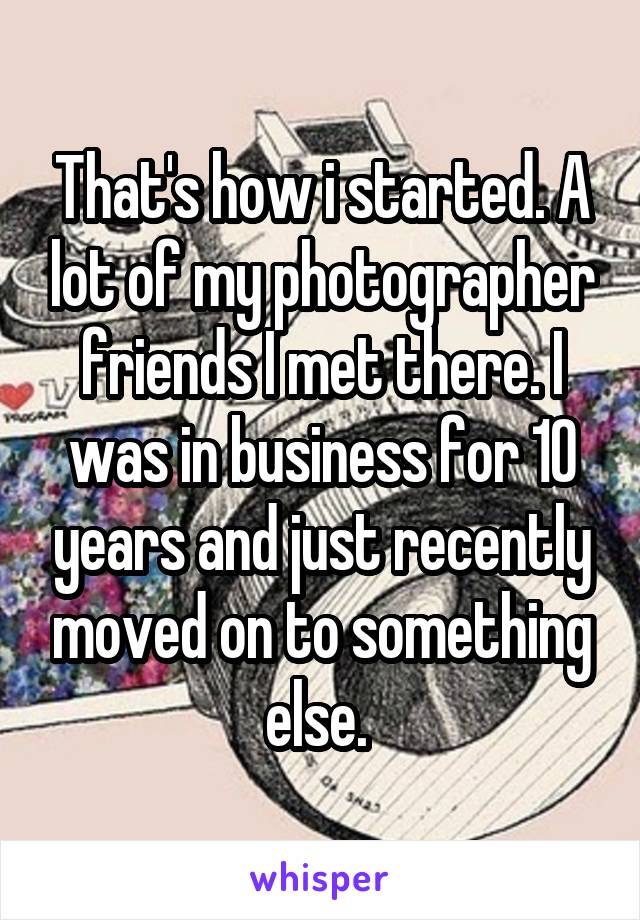 That's how i started. A lot of my photographer friends I met there. I was in business for 10 years and just recently moved on to something else. 