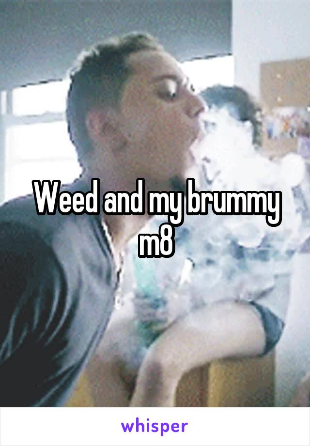 Weed and my brummy m8