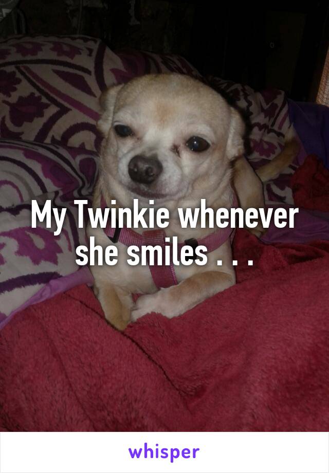 My Twinkie whenever she smiles . . .