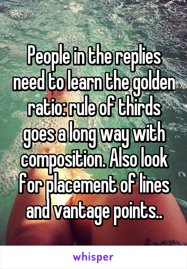 People in the replies need to learn the golden ratio: rule of thirds goes a long way with composition. Also look for placement of lines and vantage points..