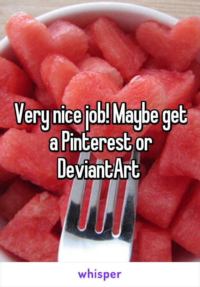 Very nice job! Maybe get a Pinterest or DeviantArt 