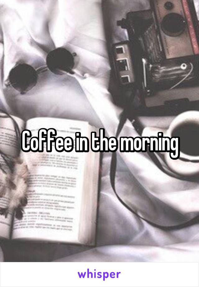 Coffee in the morning