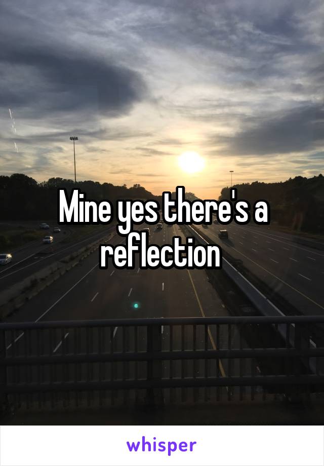 Mine yes there's a reflection 