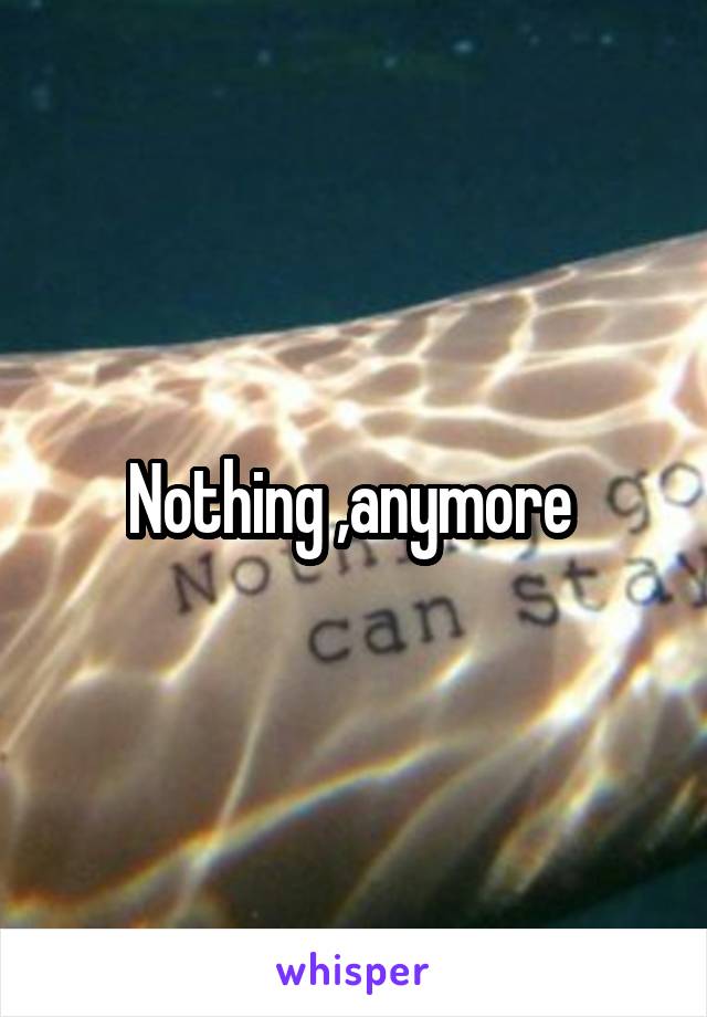 Nothing ,anymore 