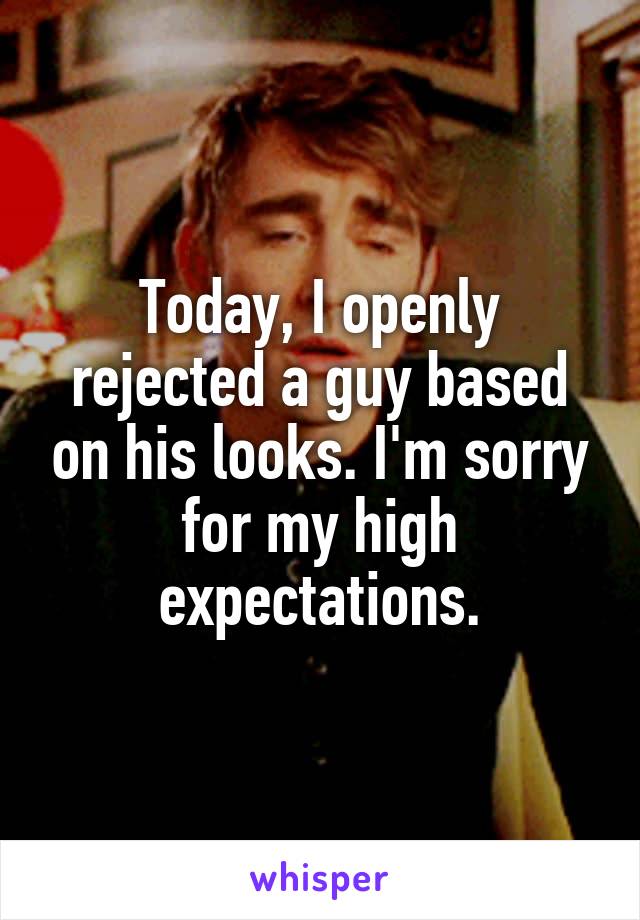 Today, I openly rejected a guy based on his looks. I'm sorry for my high expectations.