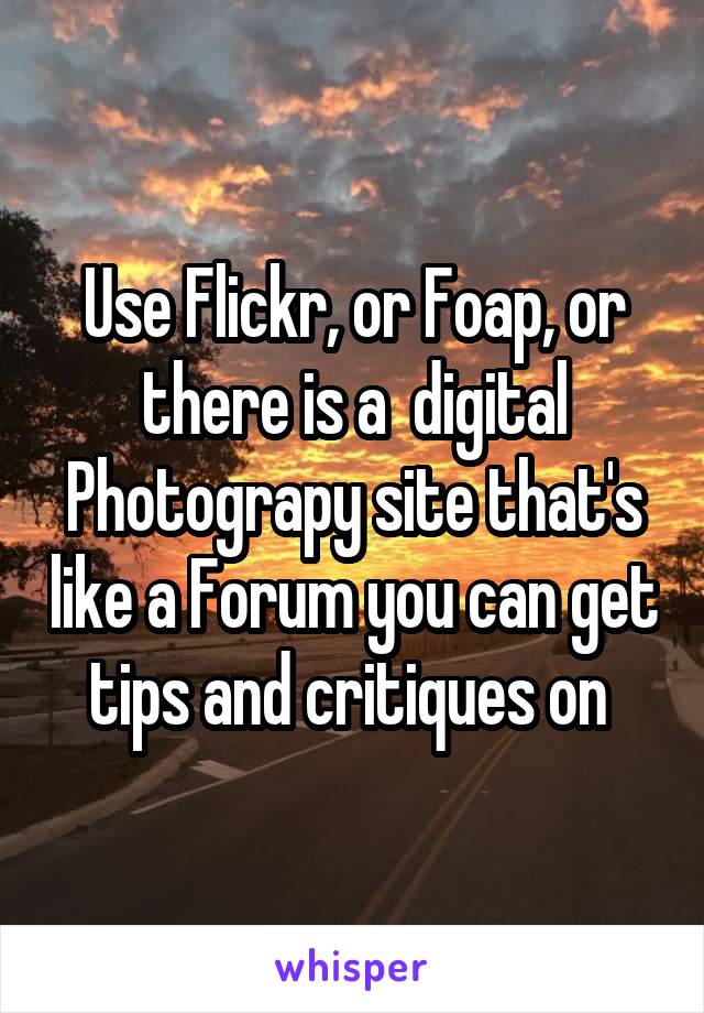 Use Flickr, or Foap, or there is a  digital Photograpy site that's like a Forum you can get tips and critiques on 