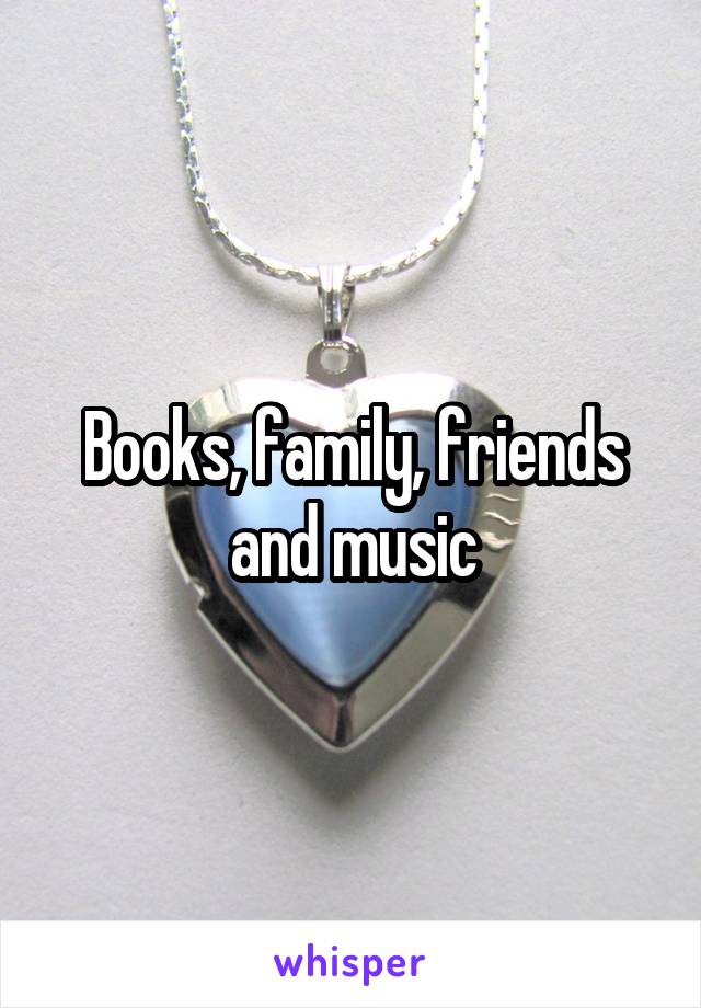 Books, family, friends and music