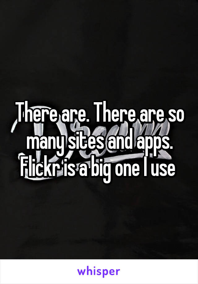 There are. There are so many sites and apps. Flickr is a big one I use 