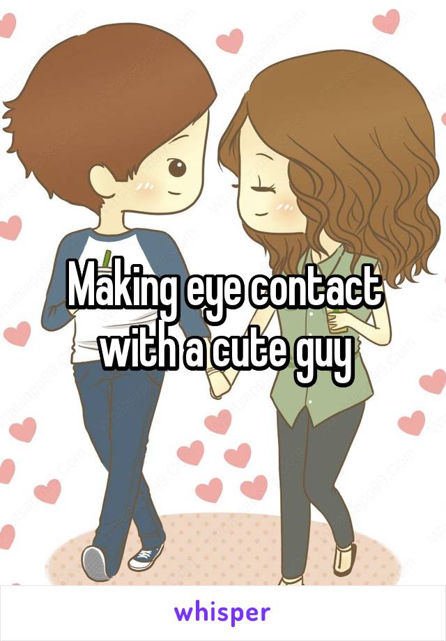 Making eye contact with a cute guy