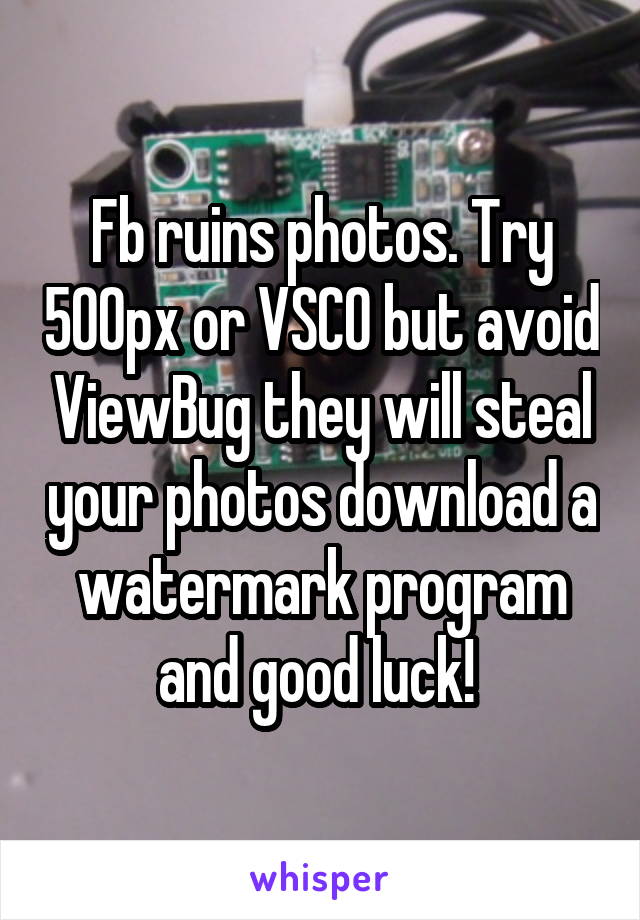 Fb ruins photos. Try 500px or VSCO but avoid ViewBug they will steal your photos download a watermark program and good luck! 