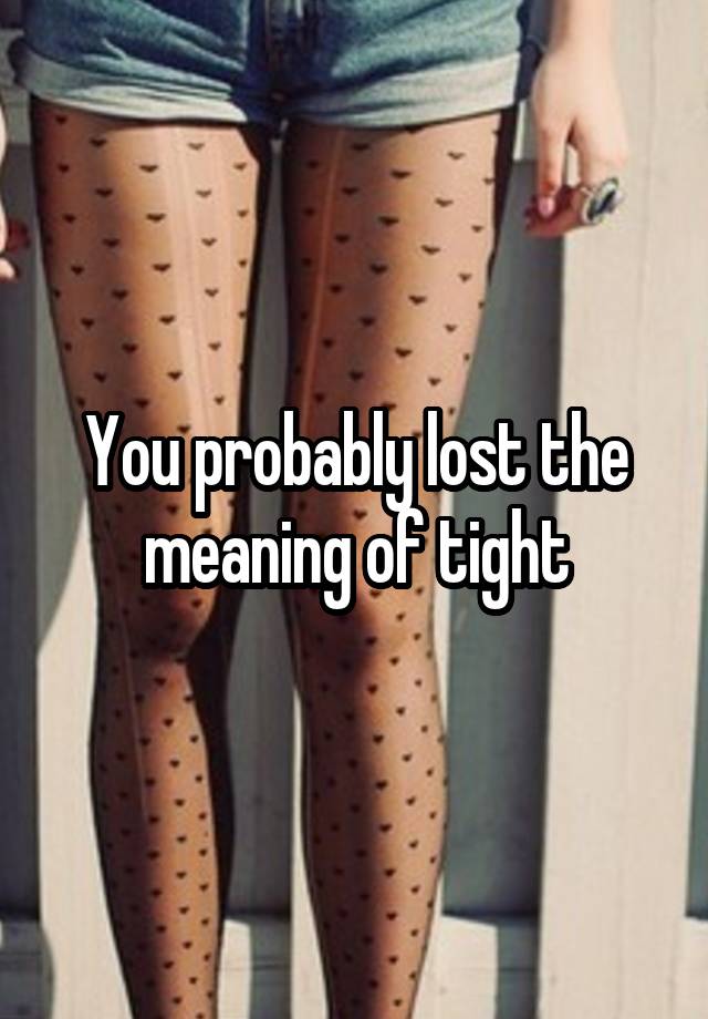 you-probably-lost-the-meaning-of-tight