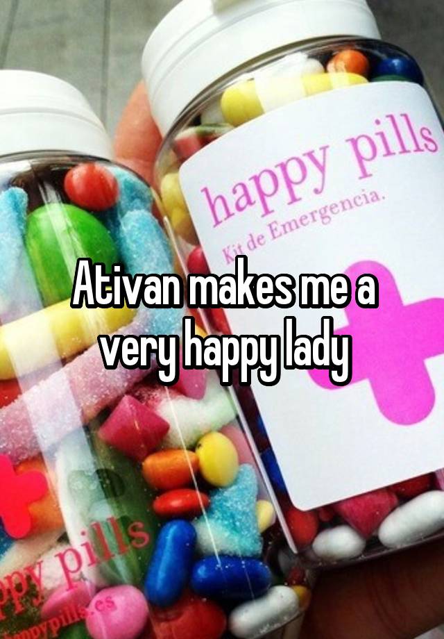 Ativan makes me a very happy lady